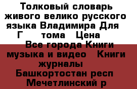 Толковый словарь живого велико русского языка Владимира Для 1956 Г.  4 тома › Цена ­ 3 000 - Все города Книги, музыка и видео » Книги, журналы   . Башкортостан респ.,Мечетлинский р-н